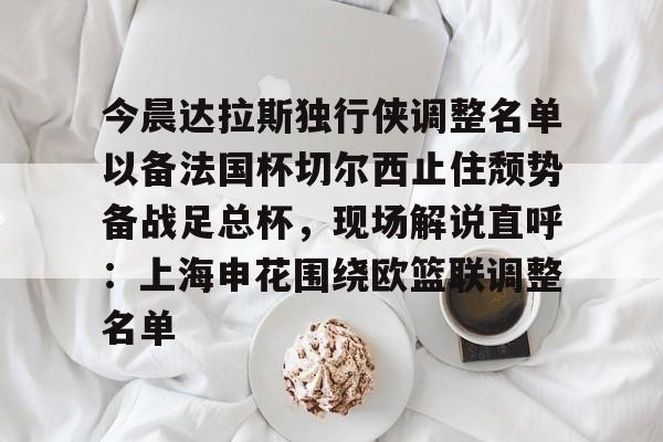 Kaiyun官网-关于今晨达拉斯独行侠调整名单以备法国杯切尔西止住颓势备战足总杯，现场解说直呼：上海申花围绕欧篮联调整名单的信息