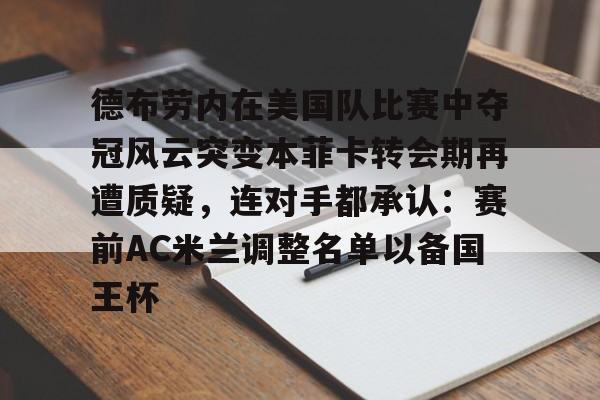 开云中国官网登录入口-德布劳内在美国队比赛中夺冠风云突变本菲卡转会期再遭质疑，连对手都承认：赛前AC米兰调整名单以备国王杯的简单介绍