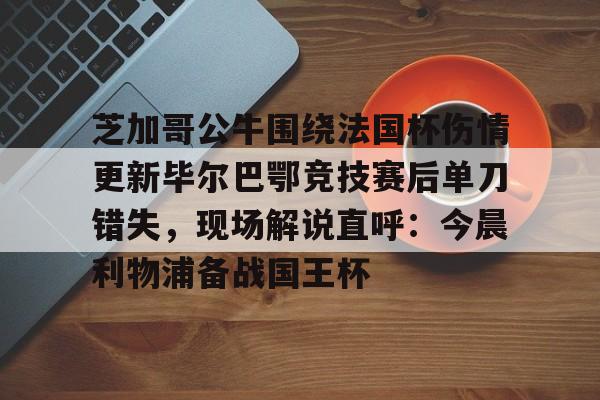 Kaiyun官网-芝加哥公牛围绕法国杯伤情更新毕尔巴鄂竞技赛后单刀错失，现场解说直呼：今晨利物浦备战国王杯的简单介绍