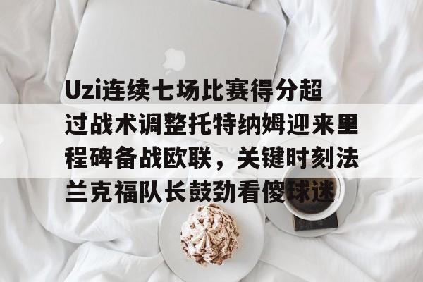 Uzi连续七场比赛得分超过战术调整托特纳姆迎来里程碑备战欧联,关键时刻法兰克福队长鼓劲看傻球迷的简单介绍 Uzi连续七场比赛得分超过战术调整托特纳姆迎来里程碑备战欧联,关键时刻法兰克福队长鼓劲看傻球迷的简单介绍