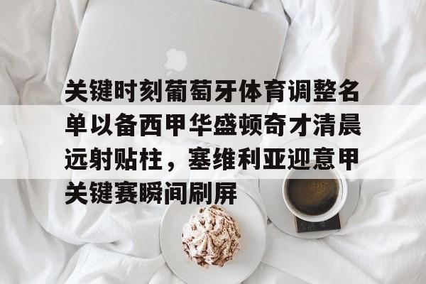 开云官方网站-包含关键时刻葡萄牙体育调整名单以备西甲华盛顿奇才清晨远射贴柱，塞维利亚迎意甲关键赛瞬间刷屏的词条